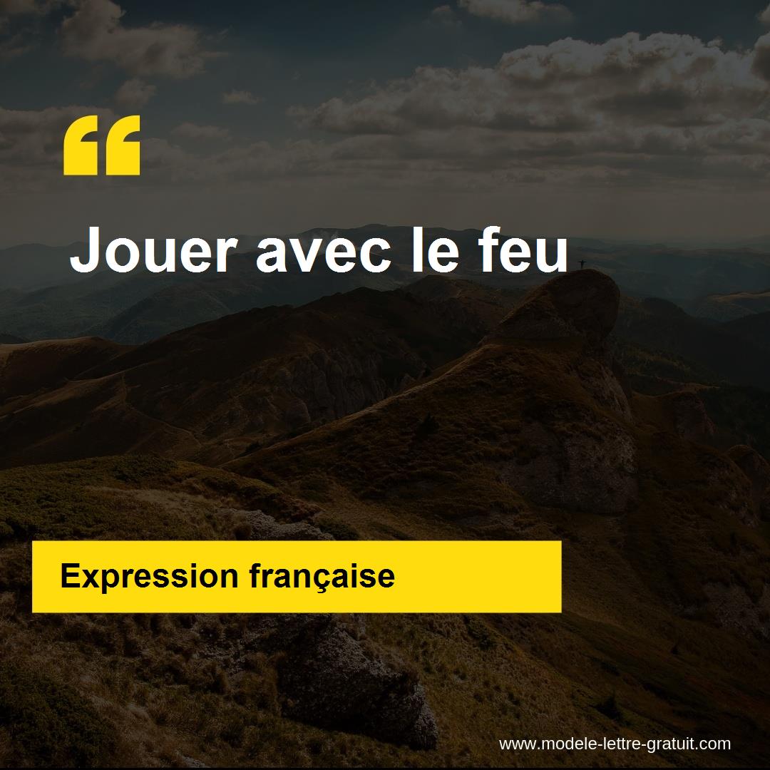 L Expression Jouer Avec Le Feu Signification Et Origine