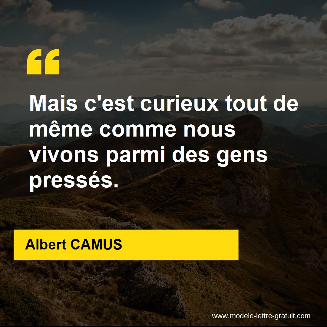 Mais C Est Curieux Tout De Meme Comme Nous Vivons Parmi Des Gens Albert Camus