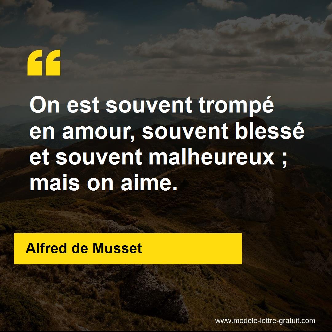 On est souvent trompé en amour, souvent blessé et souvent [...] Alfred de Musset