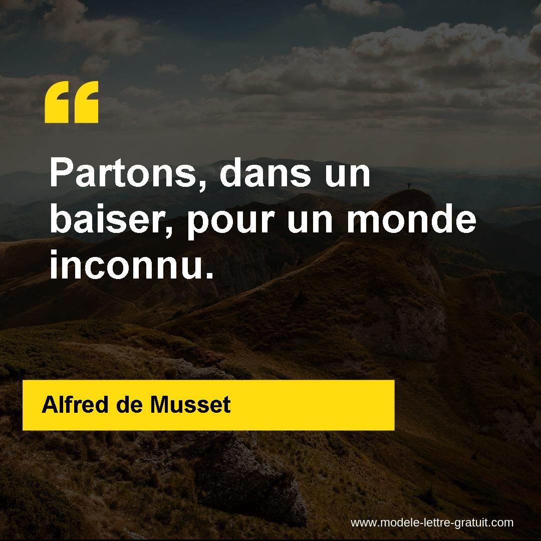 Alfred de Musset a dit : Partons, dans un baiser, pour un monde inconnu.