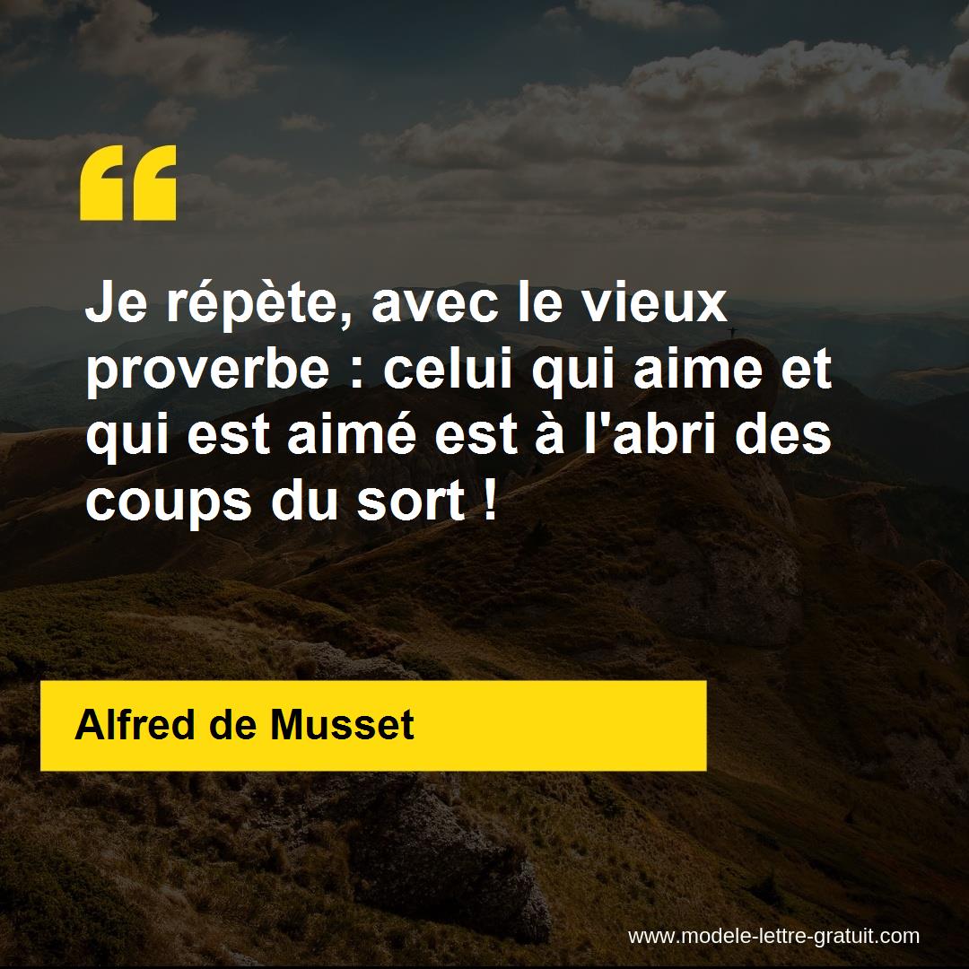 Je Repete Avec Le Vieux Proverbe Celui Qui Aime Et Qui Est Alfred De Musset