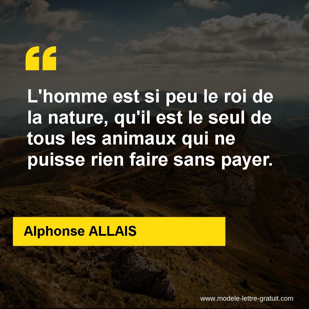 L Homme Est Si Peu Le Roi De La Nature Qu Il Est Le Seul De Alphonse Allais