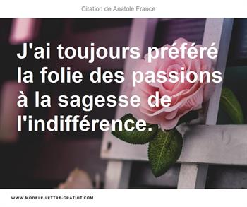 J Ai Toujours Prefere La Folie Des Passions A La Sagesse De Anatole France