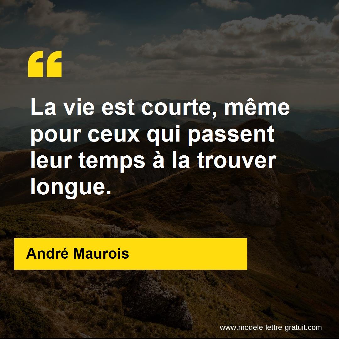 La Vie Est Courte Meme Pour Ceux Qui Passent Leur Temps A La Andre Maurois