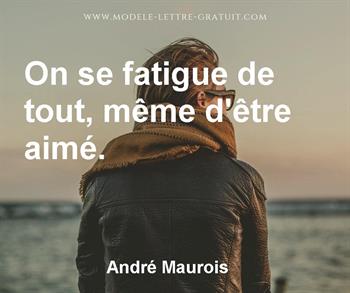 Andre Maurois A Dit On Se Fatigue De Tout Meme D Etre Aime