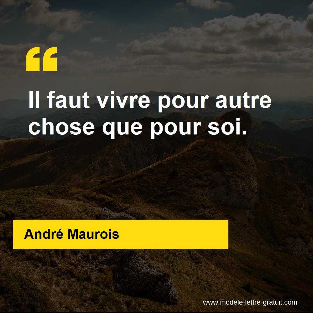 Andre Maurois A Dit Il Faut Vivre Pour Autre Chose Que Pour Soi