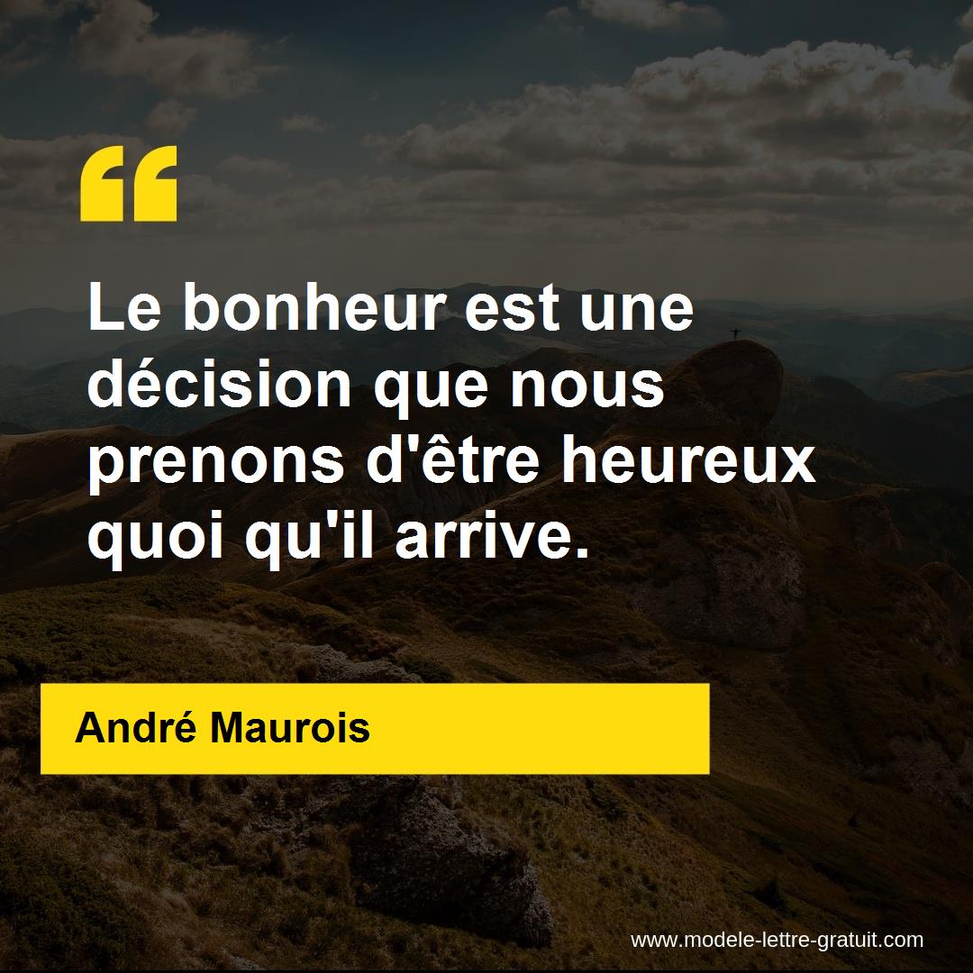 Le Bonheur Est Une Decision Que Nous Prenons D Etre Heureux Quoi Andre Maurois