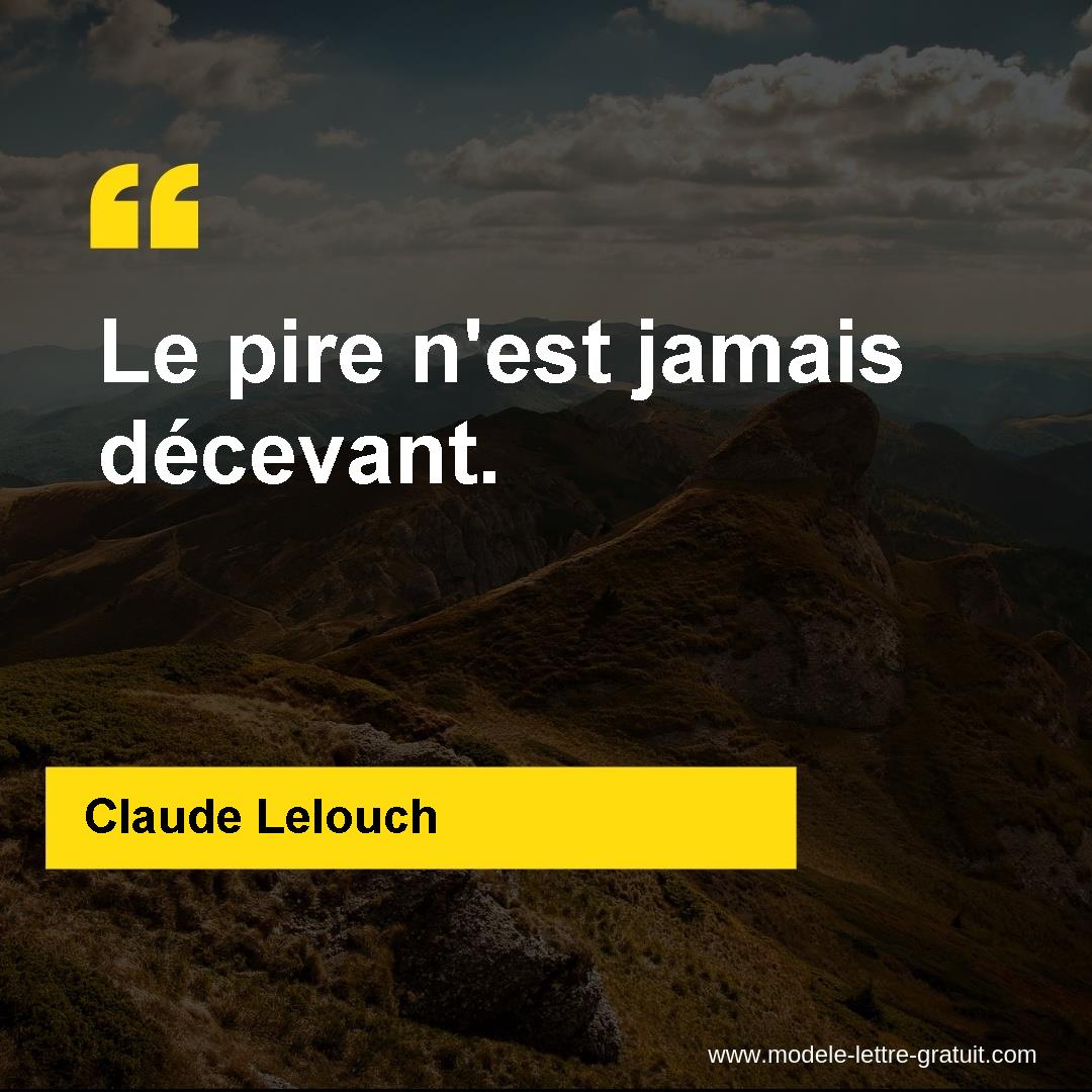 Claude Lelouch a dit : Le pire nest jamais décevant.