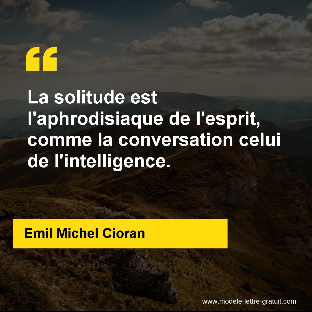 La solitude est l�aphrodisiaque de l�esprit, comme la