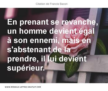 En Prenant Se Revanche Un Homme Devient Egal A Son Ennemi Mais Francis Bacon