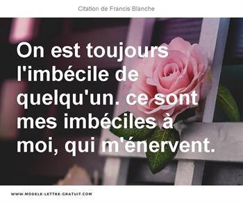 On Est Toujours L Imbecile De Quelqu Un Ce Sont Mes Imbeciles A Francis Blanche