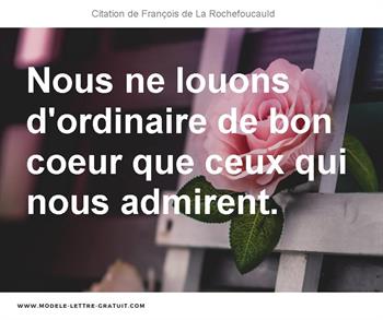 Nous Ne Louons D Ordinaire De Bon Coeur Que Ceux Qui Nous Francois De La Rochefoucauld