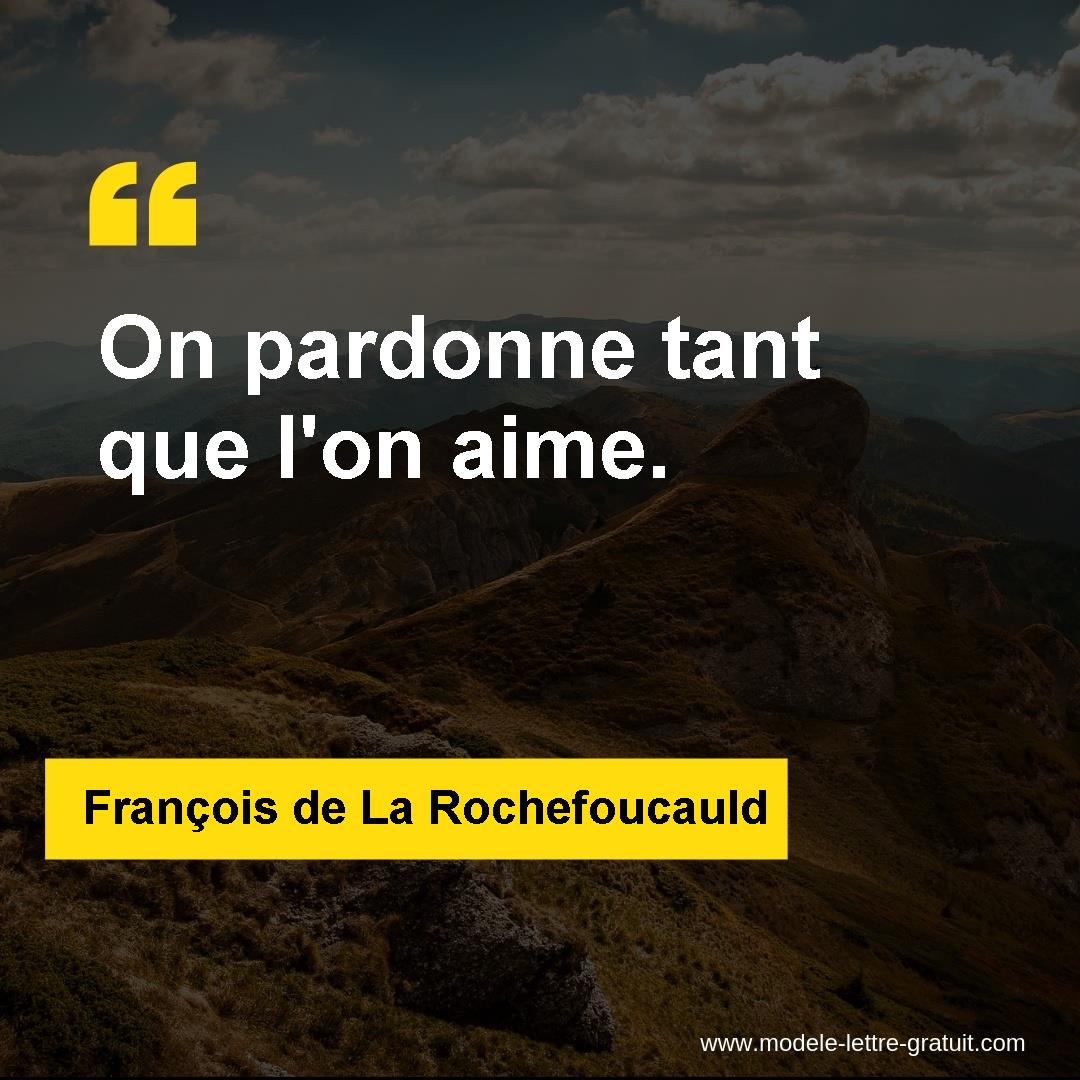 Francois De La Rochefoucauld A Dit On Pardonne Tant Que L On Aime