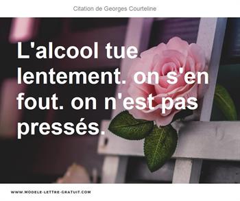 L Alcool Tue Lentement On S En Fout On N Est Pas Presses