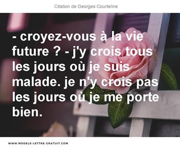 Croyez Vous A La Vie Future J Y Crois Tous Les Jours Ou Je Georges Courteline