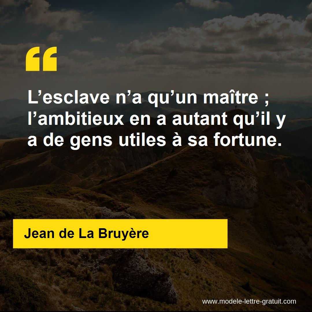 L�esclave n�a qu�un maître ; l�ambitieux en a autant qu�il