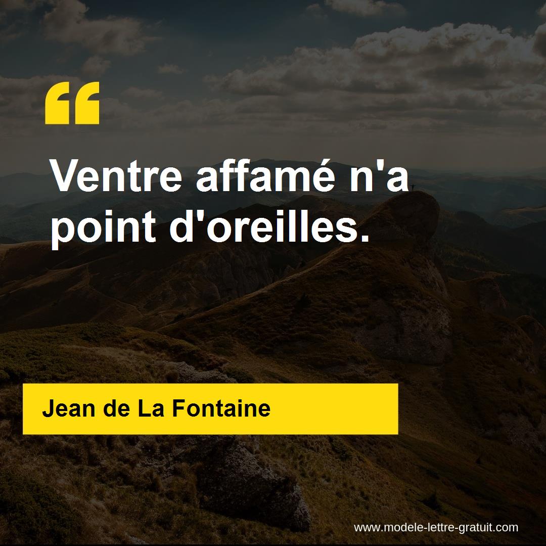 Jean de La Fontaine a dit : Ventre affamé na point doreilles.