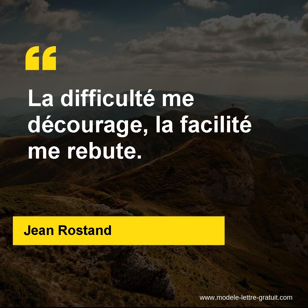 La difficulté me décourage, la facilité me [...] Jean Rostand