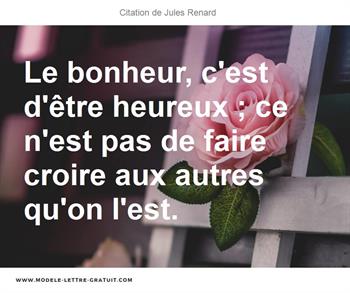 Le Bonheur C Est D Etre Heureux Ce N Est Pas De Faire Croire Jules Renard