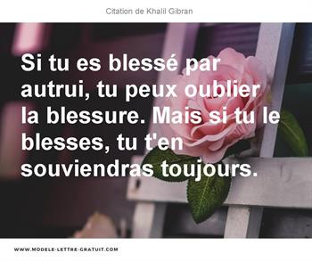 Si Tu Es Blesse Par Autrui Tu Peux Oublier La Blessure Mais Si Khalil Gibran