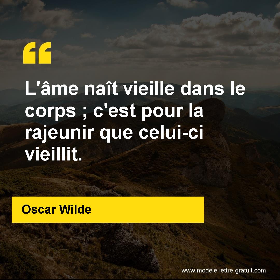 L Ame Nait Vieille Dans Le Corps C Est Pour La Rajeunir Que Oscar Wilde