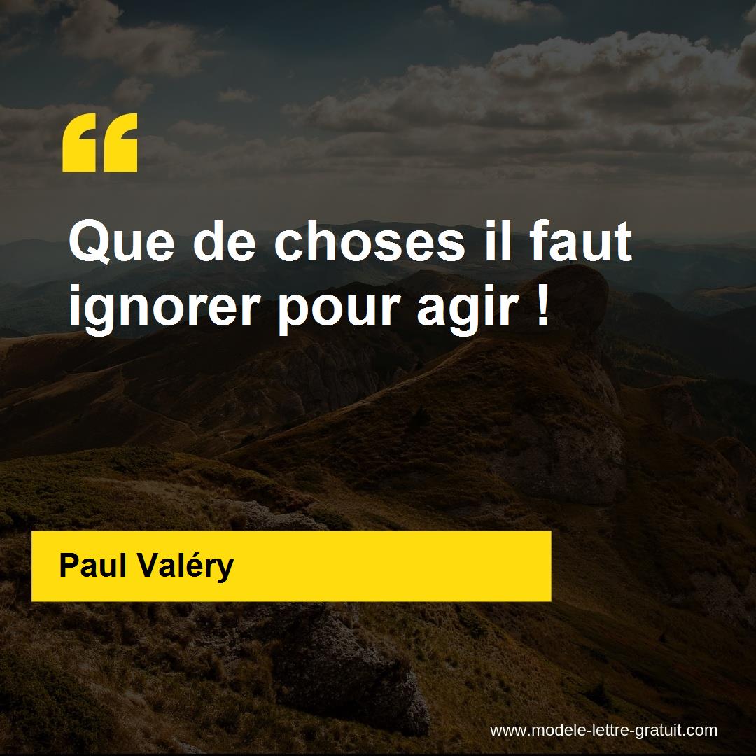Paul Valery A Dit Que De Choses Il Faut Ignorer Pour Agir