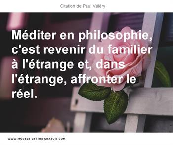 Mediter En Philosophie C Est Revenir Du Familier A L Etrange Paul Valery