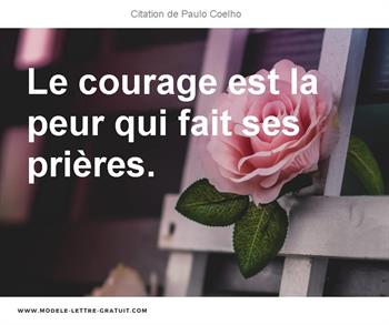 Paulo Coelho A Dit Le Courage Est La Peur Qui Fait Ses Prieres