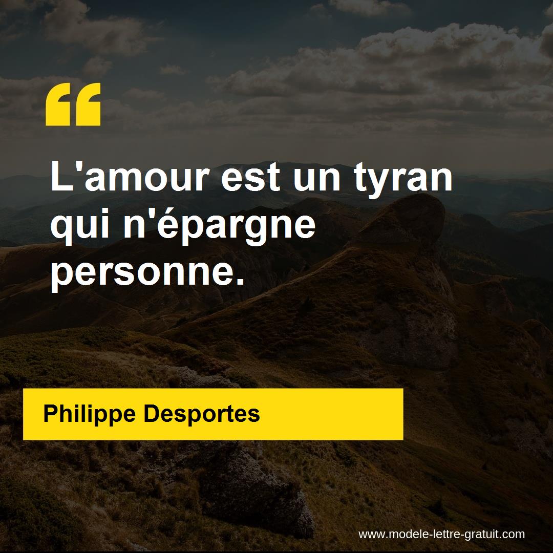 Philippe Desportes a dit : L'amour est un tyran qui n'épargne personne.