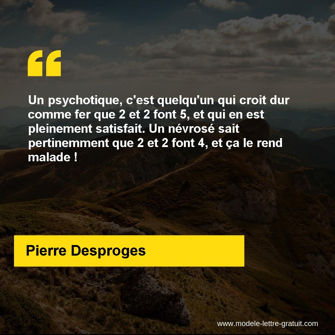 Un Psychotique C Est Quelqu Un Qui Croit Dur Comme Fer Que 2 Et Pierre Desproges