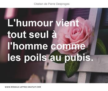 Citation Pierre Desproges homme : L'humour vient tout seul à l'homme comme  les poils au