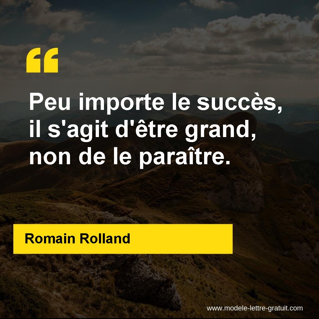 Peu importe le succès, il s'agit d'être grand, non de le [...] - Romain Rolland