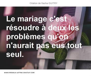 Le Mariage C Est Resoudre A Deux Les Problemes Qu On N Aurait Sacha Guitry