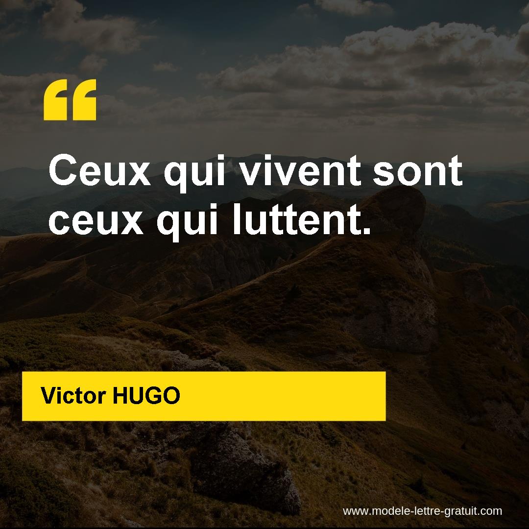 Victor HUGO a dit : Ceux qui vivent sont ceux qui luttent.
