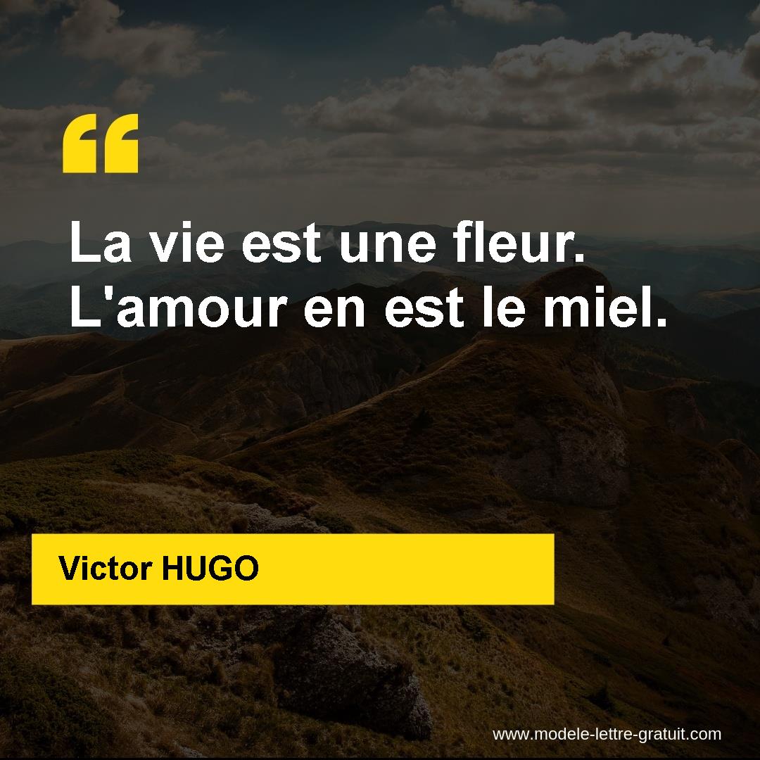 Victor Hugo A Dit La Vie Est Une Fleur L Amour En Est Le Miel