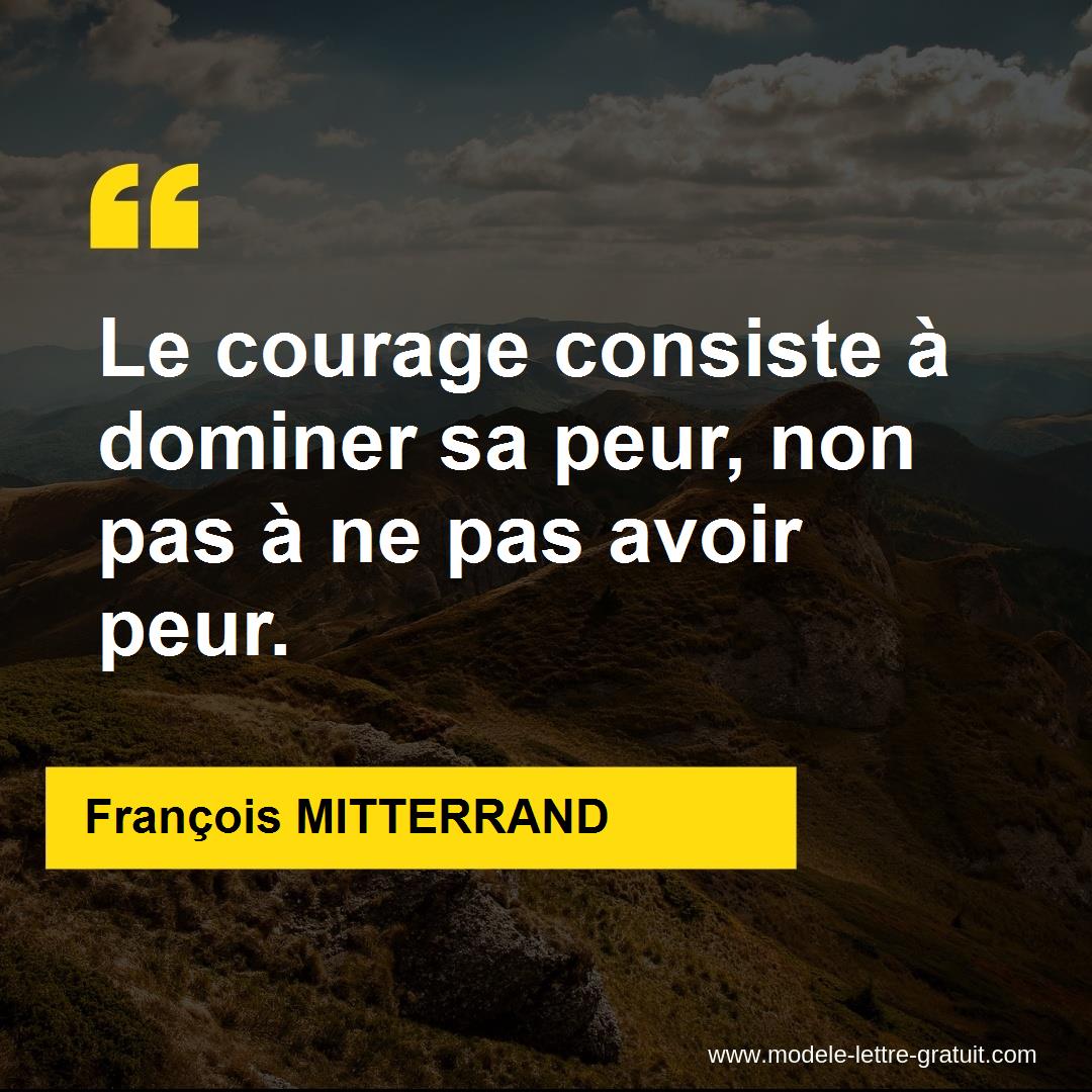 Le Courage Consiste A Dominer Sa Peur Non Pas A Ne Pas Avoir Francois Mitterrand