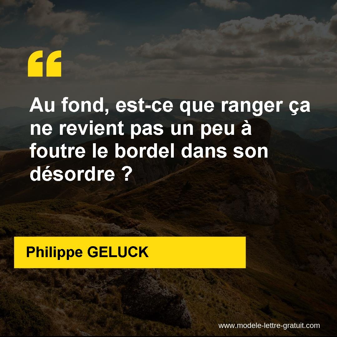 Au Fond Est Ce Que Ranger Ca Ne Revient Pas Un Peu A Foutre Le Philippe Geluck