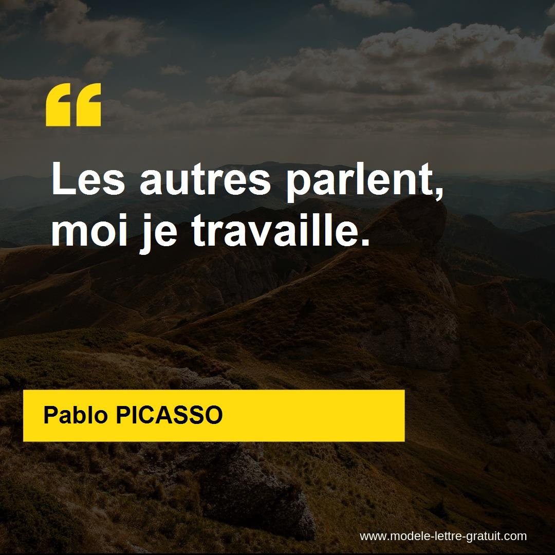 Pablo Picasso A Dit Les Autres Parlent Moi Je Travaille