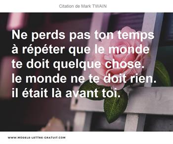 Ne Perds Pas Ton Temps A Repeter Que Le Monde Te Doit Quelque Mark Twain