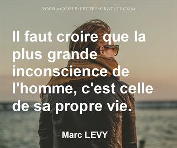 Il Faut Croire Que La Plus Grande Inconscience De L Homme C Est Marc Levy