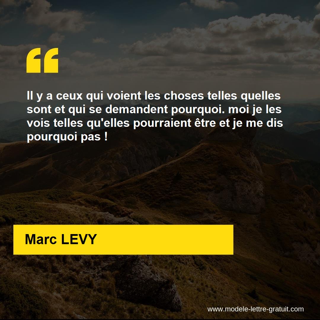Il y a ceux qui voient les choses telles quelles sont et qui se [...] Marc LEVY