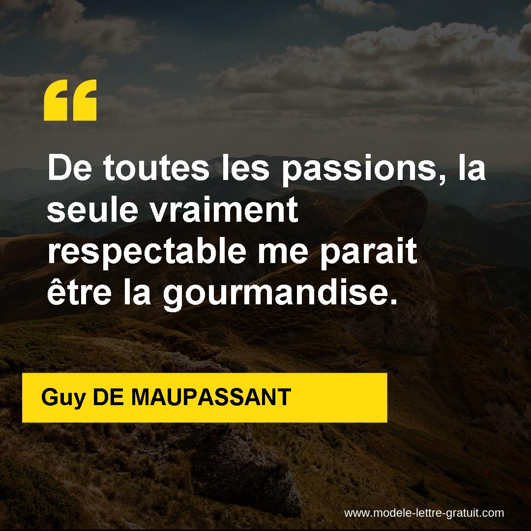 De Toutes Les Passions La Seule Vraiment Respectable Me Parait Guy De Maupassant