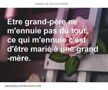 Etre Grand Pere Ne M Ennuie Pas Du Tout Ce Qui M Ennuie C Est Groucho Marx