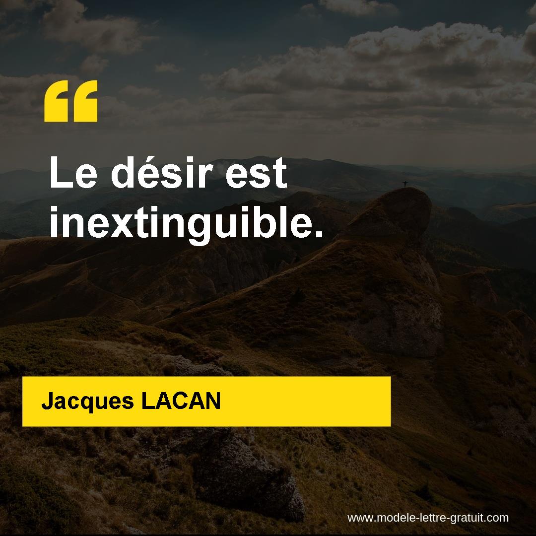 Jacques LACAN a dit Le désir est inextinguible.