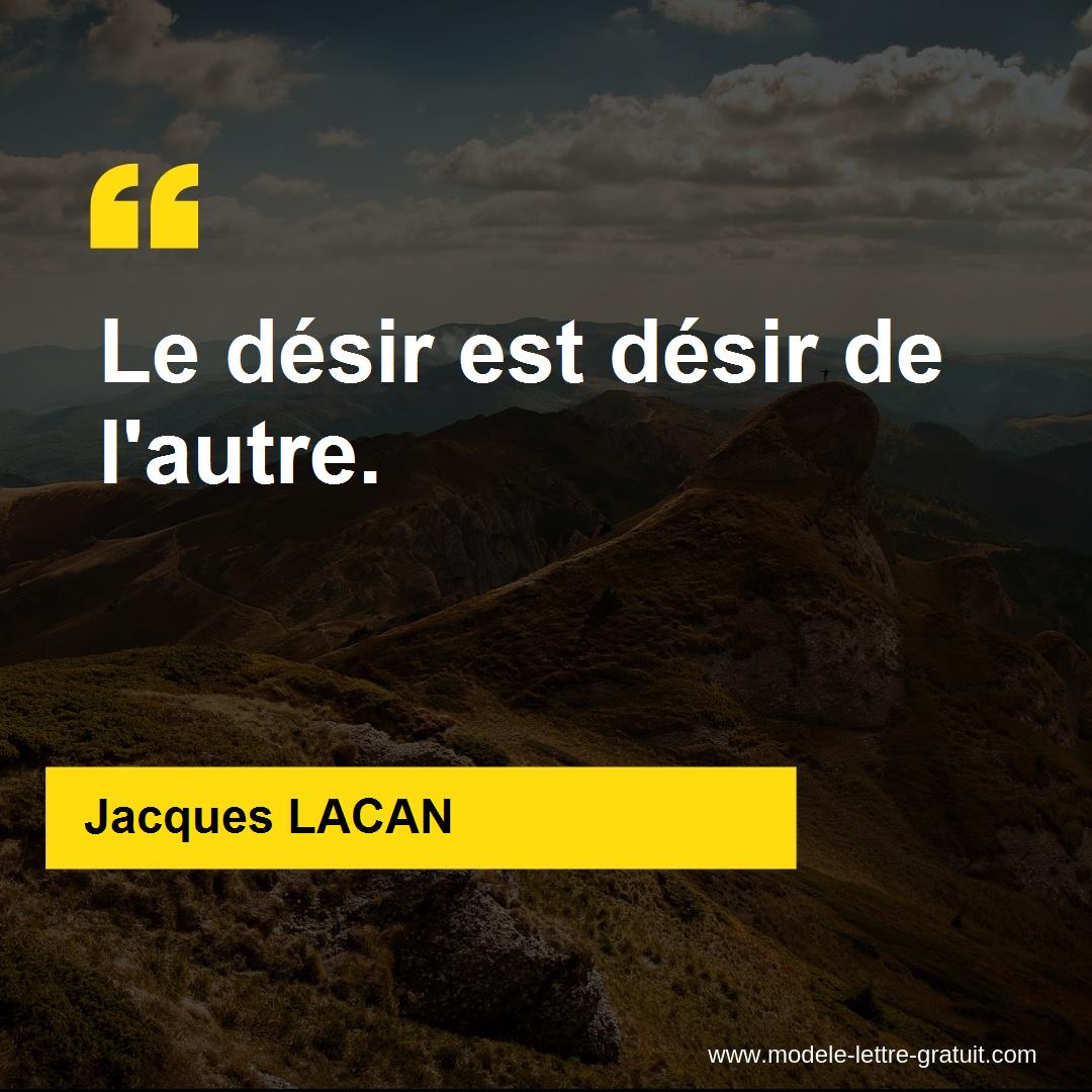 Jacques LACAN a dit Le désir est désir de l'autre.