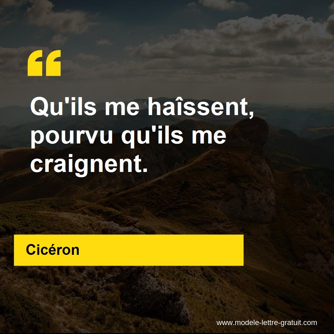 Cicéron a dit Qu'ils me haîssent, pourvu qu'ils me craignent.