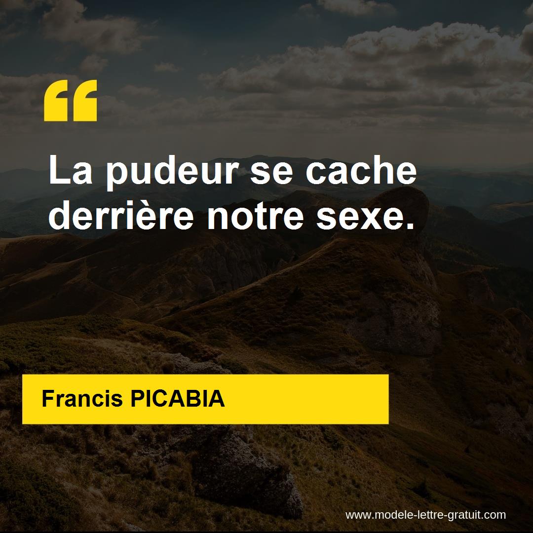 Francis PICABIA a dit La pudeur se cache derrière notre sexe