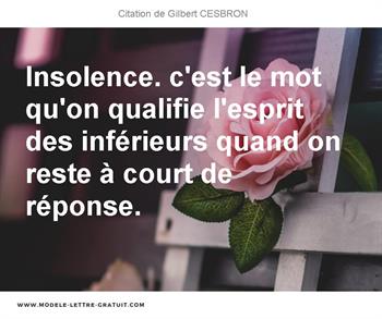 Insolence C Est Le Mot Qu On Qualifie L Esprit Des Inferieurs Gilbert Cesbron