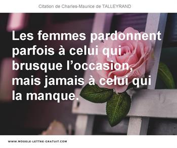 Les Femmes Pardonnent Parfois A Celui Qui Brusque L Occasion Charles Maurice De Talleyrand