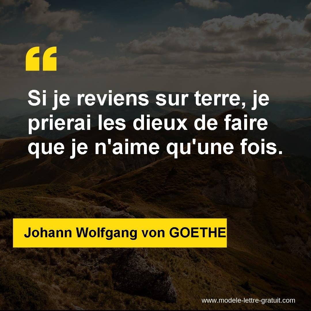 Si je reviens sur terre, je prierai les dieux de faire que je [...] Johann Wolfgang von GOETHE
